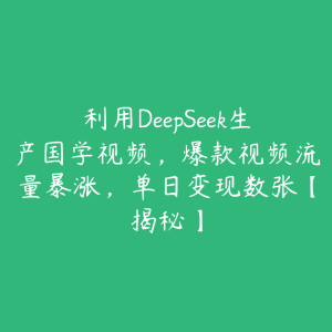 利用DeepSeek生产国学视频,爆款视频流量暴涨,单日变现数张【揭秘】-51自学联盟