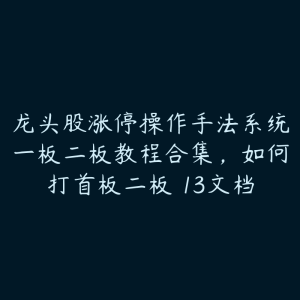 龙头股涨停操作手法系统一板二板教程合集，如何打首板二板 13文档-51自学联盟