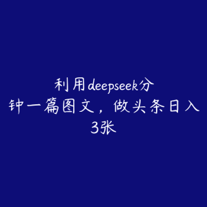 利用deepseek分钟一篇图文，做头条日入3张-51自学联盟