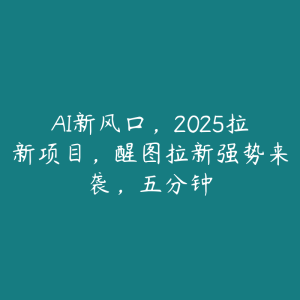 AI新风口，2025拉新项目，醒图拉新强势来袭，五分钟-51自学联盟