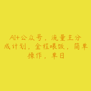 AI+公众号，流量主分成计划，全程喂饭，简单操作，单日-51自学联盟