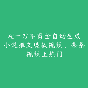 AI一刀不剪全自动生成小说推文爆款视频，条条视频上热门-51自学联盟