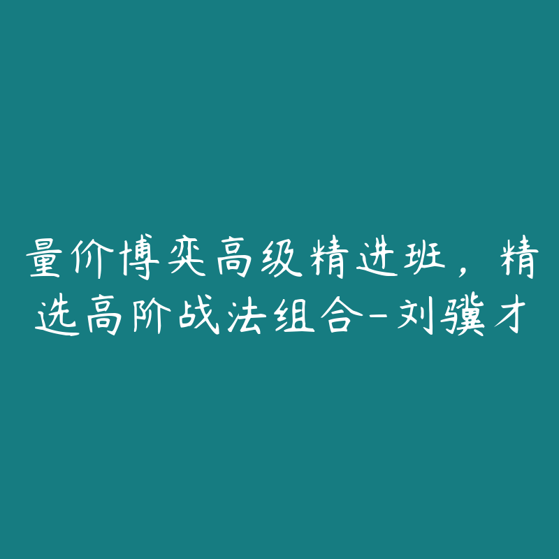 量价博弈高级精进班，精选高阶战法组合-刘骥才