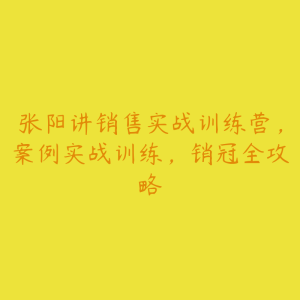 张阳讲销售实战训练营,案例实战训练,销冠全攻略-51自学联盟