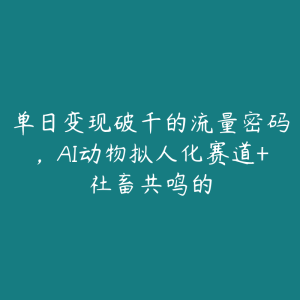 单日变现破千的流量密码,AI动物拟人化赛道+社畜共鸣的-51自学联盟