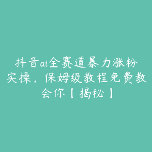 抖音ai全赛道暴力涨粉实操，保姆级教程免费教会你【揭秘】-51自学联盟