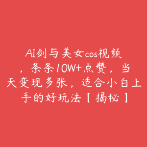 AI剑与美女cos视频,条条10W+点赞,当天变现多张,适合小白上手的好玩法【揭秘】-51自学联盟