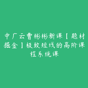 中广云曹彬彬新课【题材掘金】极致短线的高阶课程系统课-51自学联盟