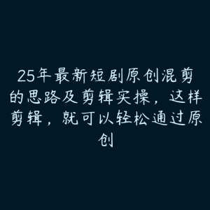 25年最新短剧原创混剪的思路及剪辑实操，这样剪辑，就可以轻松通过原创-51自学联盟