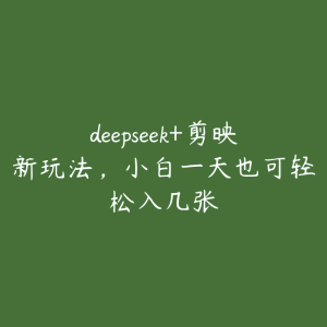 deepseek+剪映新玩法，小白一天也可轻松入几张-51自学联盟