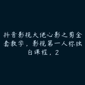 抖音影视大佬心影之剪全套教学,影视第一人称独白课程,2-51自学联盟