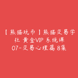 【熊猫玩币】熊猫交易学社 黄金VIP 系统课07-交易心理篇 8集-51自学联盟