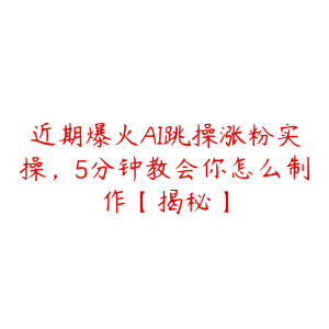 近期爆火AI跳操涨粉实操,5分钟教会你怎么制作【揭秘】-51自学联盟