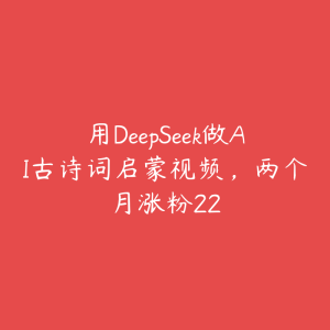 用DeepSeek做AI古诗词启蒙视频，两个月涨粉22-51自学联盟