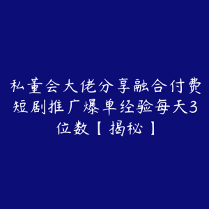私董会大佬分享融合付费短剧推广爆单经验每天3位数【揭秘】-51自学联盟