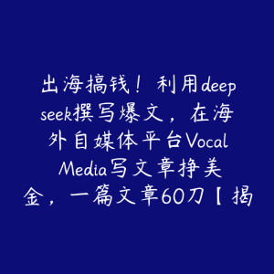 出海搞钱!利用deepseek撰写爆文,在海外自媒体平台Vocal Media写文章挣美金,一篇文章60刀【揭秘】-51自学联盟