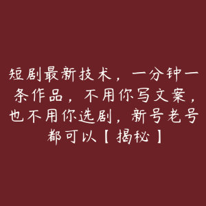 短剧最新技术，一分钟一条作品，不用你写文案，也不用你选剧，新号老号都可以【揭秘】-51自学联盟