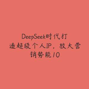 DeepSeek时代打造超级个人IP,放大营销势能10-51自学联盟
