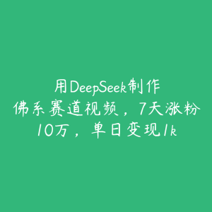 用DeepSeek制作佛系赛道视频,7天涨粉10万,单日变现1k-51自学联盟