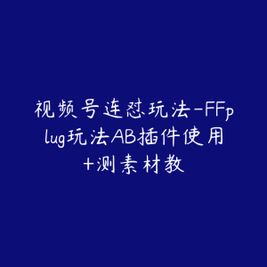 视频号连怼玩法-FFplug玩法AB插件使用+测素材教-51自学联盟
