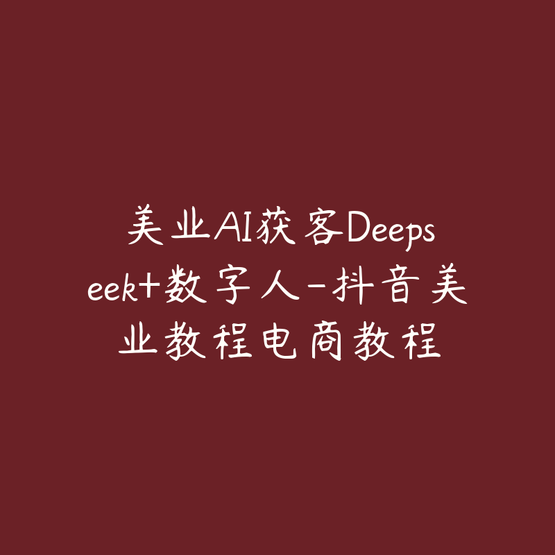 美业AI获客Deepseek+数字人-抖音美业教程电商教程