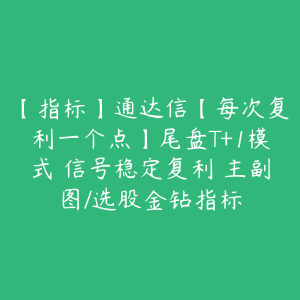【指标】通达信【每次复利一个点】尾盘T+1模式 信号稳定复利 主副图/选股金钻指标-51自学联盟