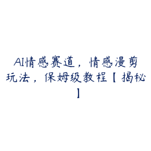 AI情感赛道,情感漫剪玩法,保姆级教程【揭秘】-51自学联盟