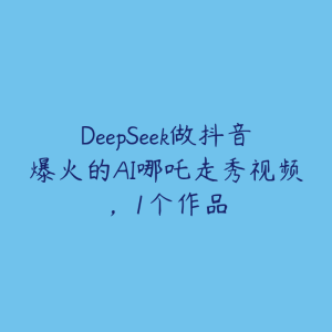 DeepSeek做抖音爆火的AI哪吒走秀视频,1个作品-51自学联盟