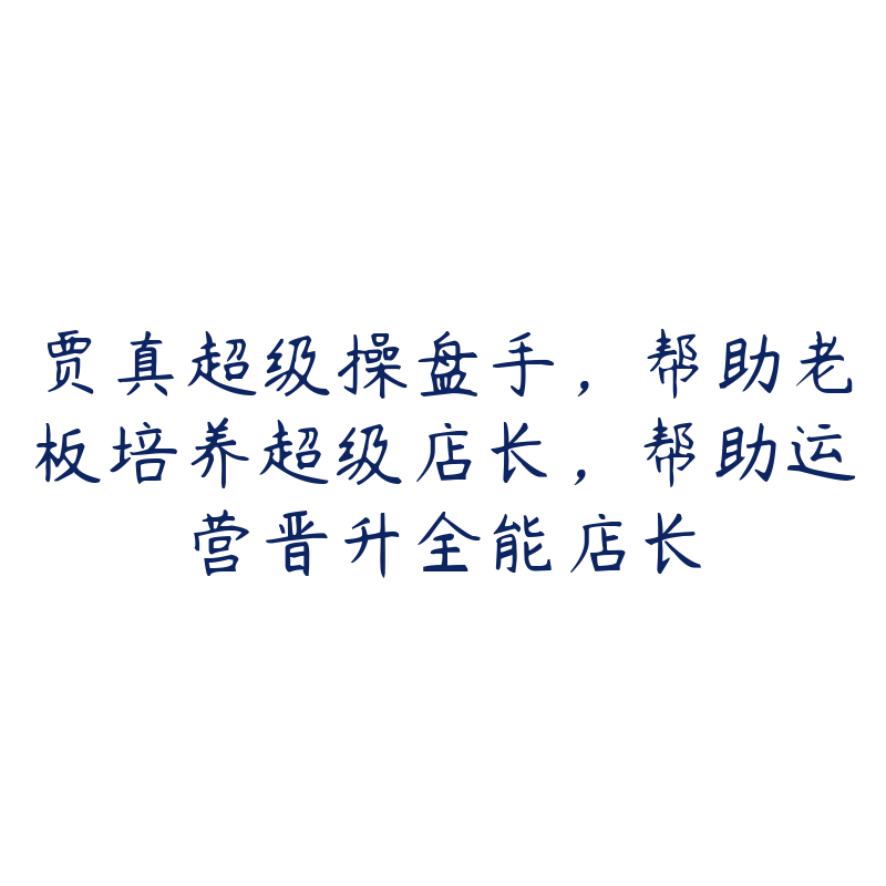 贾真超级操盘手，帮助老板培养超级店长，帮助运营晋升全能店长