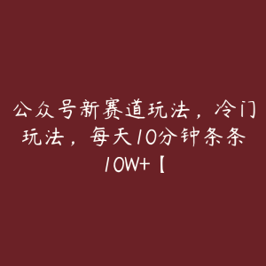 公众号新赛道玩法,冷门玩法,每天10分钟条条10W+【-51自学联盟