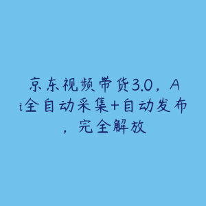 京东视频带货3.0,Ai全自动采集+自动发布,完全解放-51自学联盟