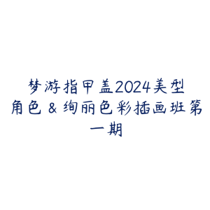 梦游指甲盖2024美型角色&绚丽色彩插画班第一期-51自学联盟