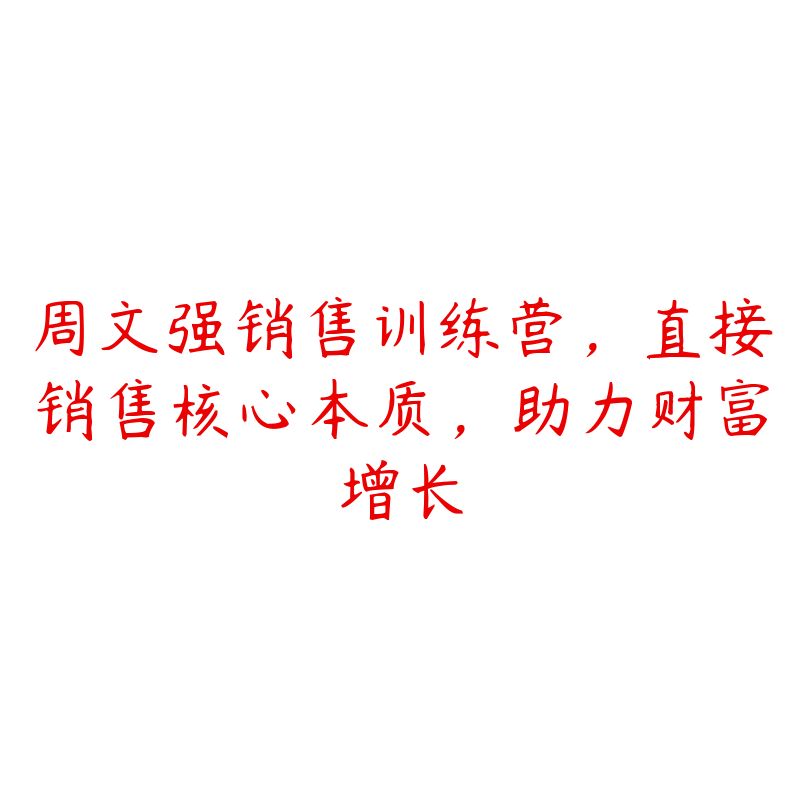 周文强销售训练营，直接销售核心本质，助力财富增长