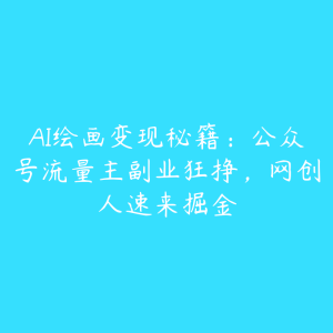 AI绘画变现秘籍:公众号流量主副业狂挣,网创人速来掘金-51自学联盟
