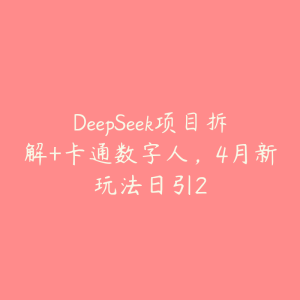 DeepSeek项目拆解+卡通数字人,4月新玩法日引2-51自学联盟