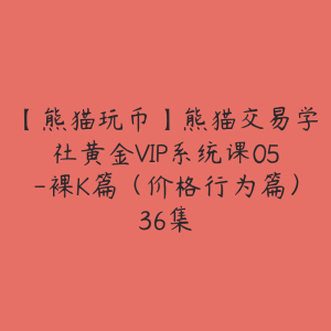 【熊猫玩币】熊猫交易学社黄金VIP系统课05-裸K篇（价格行为篇）36集-51自学联盟