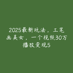 2025最新玩法,工笔画美女,一个视频30万播放变现5-51自学联盟