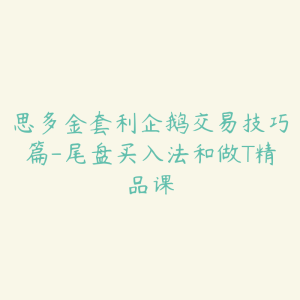 思多金套利企鹅交易技巧篇-尾盘买入法和做T精品课-51自学联盟
