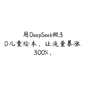 用DeepSeek做3D儿童绘本,让流量暴涨300%,-51自学联盟