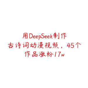 用DeepSeek制作古诗词动漫视频,45个作品涨粉17w-51自学联盟