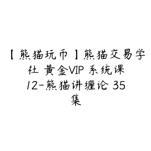 【熊猫玩币】熊猫交易学社 黄金VIP 系统课12-熊猫讲缠论 35集-51自学联盟