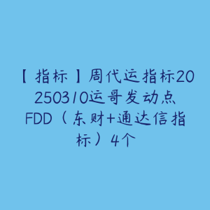 【指标】周代运指标20250310运哥发动点FDD（东财+通达信指标）4个-51自学联盟
