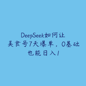 DeepSeek如何让美食号7天爆单，0基础也能日入1-51自学联盟
