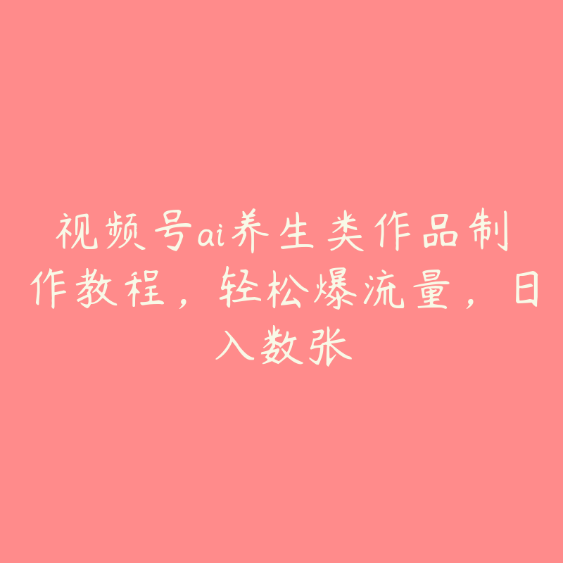 视频号ai养生类作品制作教程，轻松爆流量，日入数张