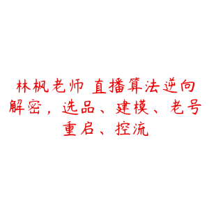 林枫老师・直播算法逆向解密,选品、建模、老号重启、控流-51自学联盟