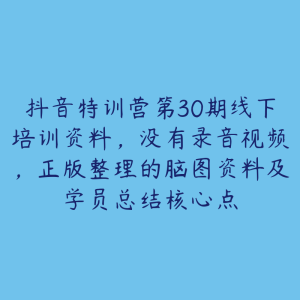 抖音特训营第30期线下培训资料,没有录音视频,正版整理的脑图资料及学员总结核心点-51自学联盟