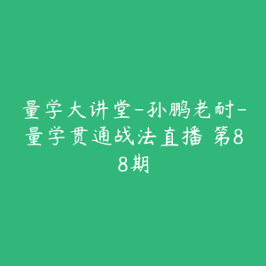 量学大讲堂-孙鹏老耐-量学贯通战法直播 第88期-51自学联盟