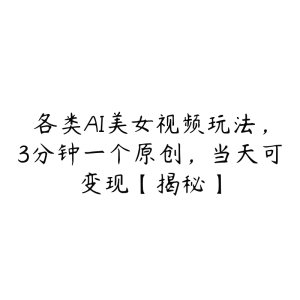 各类AI美女视频玩法，3分钟一个原创，当天可变现【揭秘】-51自学联盟