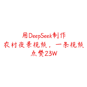用DeepSeek制作农村夜景视频,一条视频点赞23W-51自学联盟