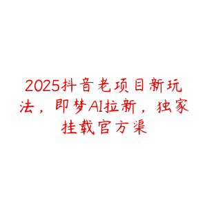 2025抖音老项目新玩法,即梦AI拉新,独家挂载官方渠-51自学联盟